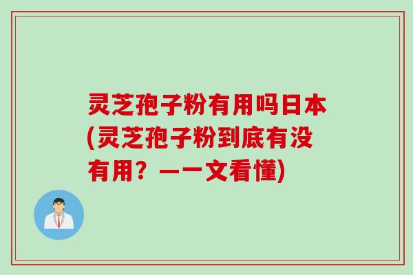 灵芝孢子粉有用吗日本(灵芝孢子粉到底有没有用?—一文看懂) 灵芝孢子粉有用吗日本(灵芝孢子粉到底有没有用?—一文看懂)