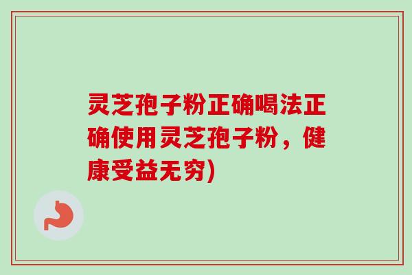 灵芝孢子粉正确喝法正确使用灵芝孢子粉，健康受益无穷)
