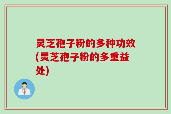 灵芝孢子粉的多种功效(灵芝孢子粉的多重益处)