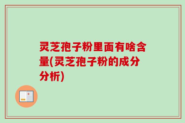 灵芝孢子粉里面有啥含量(灵芝孢子粉的成分分析)