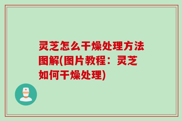 灵芝怎么干燥处理方法图解(图片教程：灵芝如何干燥处理)