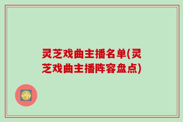 灵芝戏曲主播名单(灵芝戏曲主播阵容盘点)