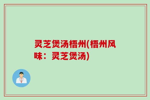 灵芝煲汤梧州(梧州风味：灵芝煲汤)