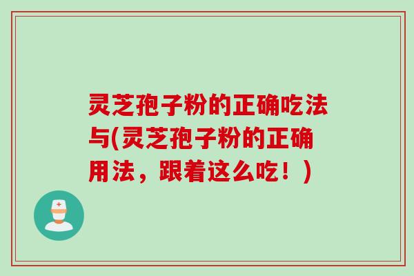 灵芝孢子粉的正确吃法与(灵芝孢子粉的正确用法，跟着这么吃！)