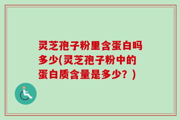 灵芝孢子粉里含蛋白吗多少(灵芝孢子粉中的蛋白质含量是多少？)