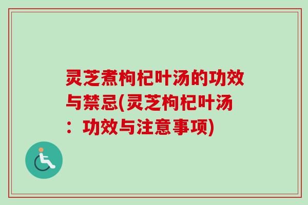 灵芝煮枸杞叶汤的功效与禁忌(灵芝枸杞叶汤：功效与注意事项)