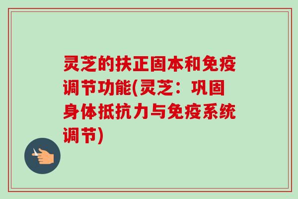 灵芝的扶正固本和免疫调节功能(灵芝：巩固身体抵抗力与免疫系统调节)