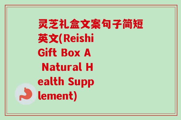 灵芝礼盒文案句子简短英文(Reishi Gift Box A Natural Health Supplement)