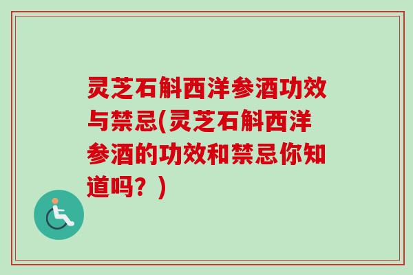 灵芝石斛西洋参酒功效与禁忌(灵芝石斛西洋参酒的功效和禁忌你知道吗？)