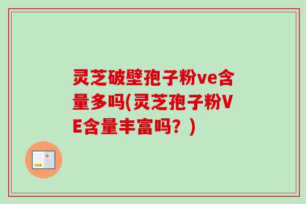灵芝破壁孢子粉ve含量多吗(灵芝孢子粉VE含量丰富吗？)