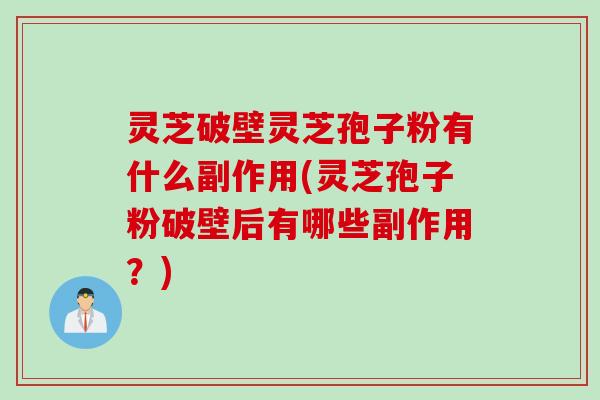 灵芝破壁灵芝孢子粉有什么副作用(灵芝孢子粉破壁后有哪些副作用？)