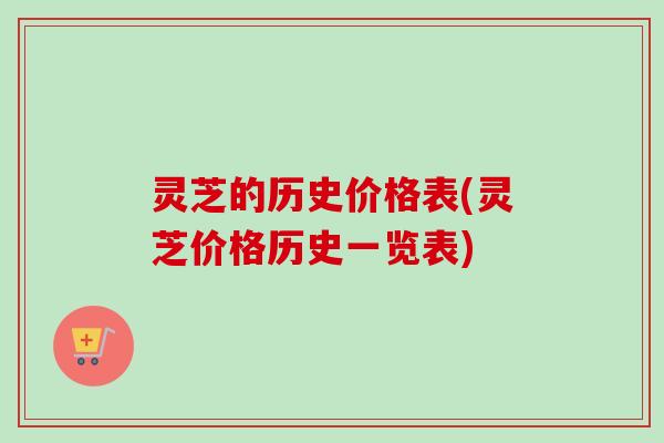 灵芝的历史价格表(灵芝价格历史一览表)