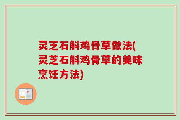 灵芝石斛鸡骨草做法(灵芝石斛鸡骨草的美味烹饪方法)