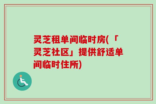 灵芝租单间临时房(「灵芝社区」提供舒适单间临时住所)