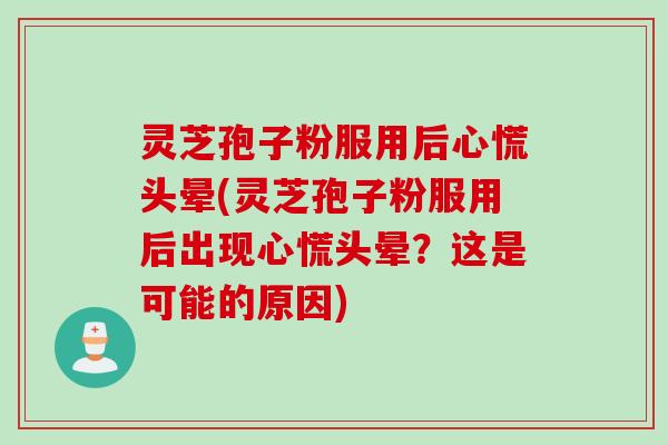 灵芝孢子粉服用后心慌头晕(灵芝孢子粉服用后出现心慌头晕？这是可能的原因)