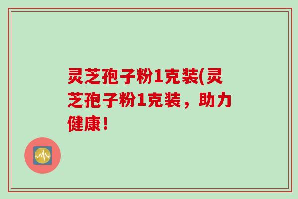 灵芝孢子粉1克装(灵芝孢子粉1克装，助力健康！