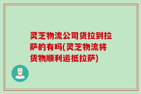 灵芝物流公司货拉到拉萨的有吗(灵芝物流将货物顺利运抵拉萨)