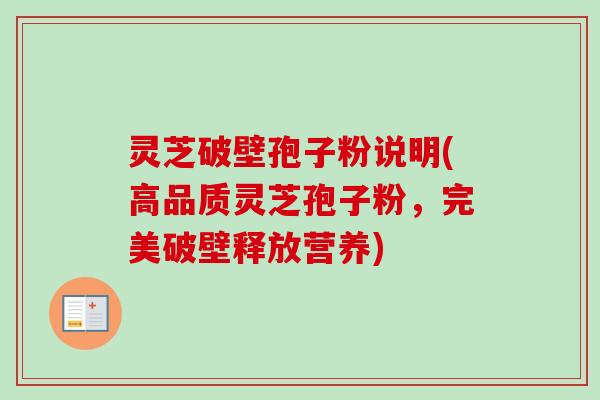 灵芝破壁孢子粉说明(高品质灵芝孢子粉,完美破壁释放营养) 灵芝破壁孢子粉说明(高品质灵芝孢子粉,完美破壁释放营养)