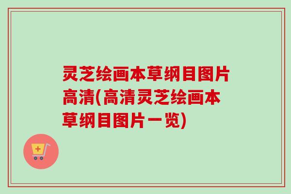 灵芝绘画本草纲目图片高清(高清灵芝绘画本草纲目图片一览) 灵芝绘画本草纲目图片高清(高清灵芝绘画本草纲目图片一览)