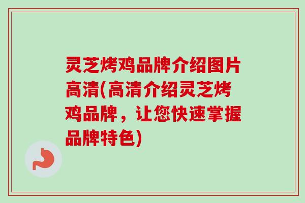 灵芝烤鸡品牌介绍图片高清(高清介绍灵芝烤鸡品牌，让您快速掌握品牌特色)