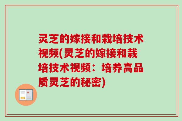 灵芝的嫁接和栽培技术视频(灵芝的嫁接和栽培技术视频：培养高品质灵芝的秘密)