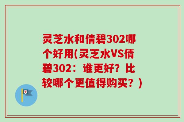 灵芝水和倩碧302哪个好用(灵芝水VS倩碧302：谁更好？比较哪个更值得购买？)