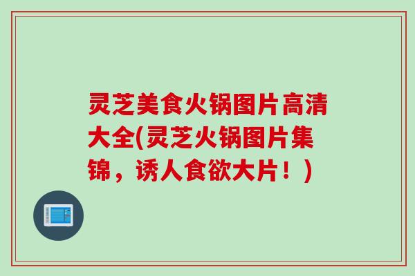 灵芝美食火锅图片高清大全(灵芝火锅图片集锦,诱人大片!) 灵芝美食火锅图片高清大全(灵芝火锅图片集锦,诱人大片!)
