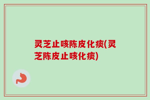 灵芝止咳陈皮化痰(灵芝陈皮止咳化痰)