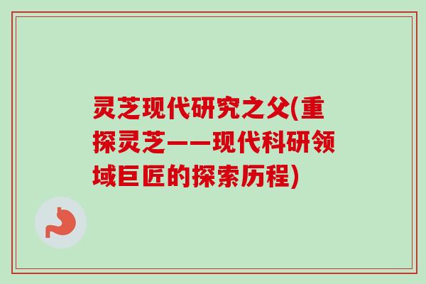 灵芝现代研究之父(重探灵芝——现代科研领域巨匠的探索历程)