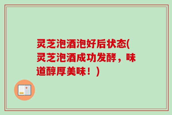灵芝泡酒泡好后状态(灵芝泡酒成功发酵，味道醇厚美味！)