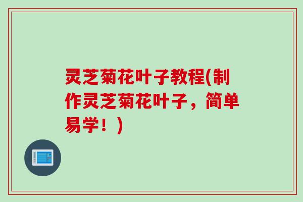 灵芝菊花叶子教程(制作灵芝菊花叶子,简单易学!) 灵芝菊花叶子教程(制作灵芝菊花叶子,简单易学!)