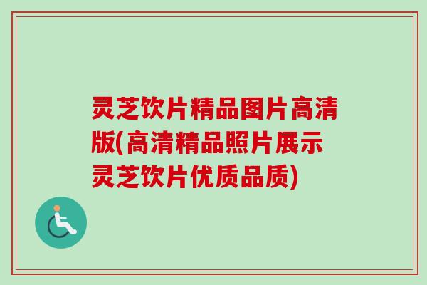 灵芝饮片精品图片高清版(高清精品照片展示灵芝饮片优质品质)
