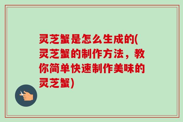 灵芝蟹是怎么生成的(灵芝蟹的制作方法，教你简单快速制作美味的灵芝蟹)