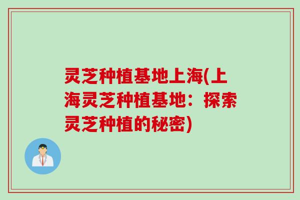 灵芝种植基地上海(上海灵芝种植基地：探索灵芝种植的秘密)