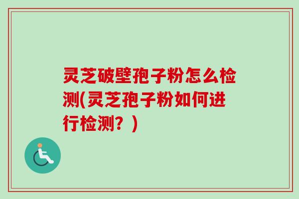 灵芝破壁孢子粉怎么检测(灵芝孢子粉如何进行检测？)