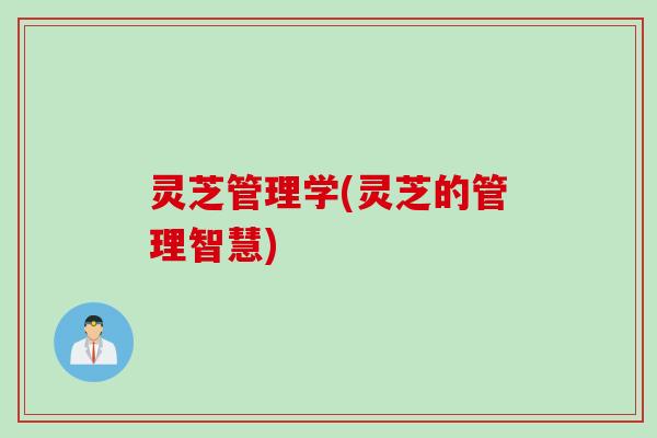 灵芝管理学(灵芝的管理智慧)
