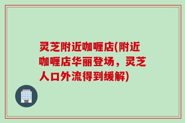 灵芝附近咖喱店(附近咖喱店华丽登场，灵芝人口外流得到缓解)