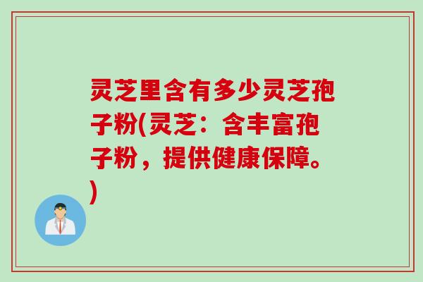 灵芝里含有多少灵芝孢子粉(灵芝：含丰富孢子粉，提供健康保障。)