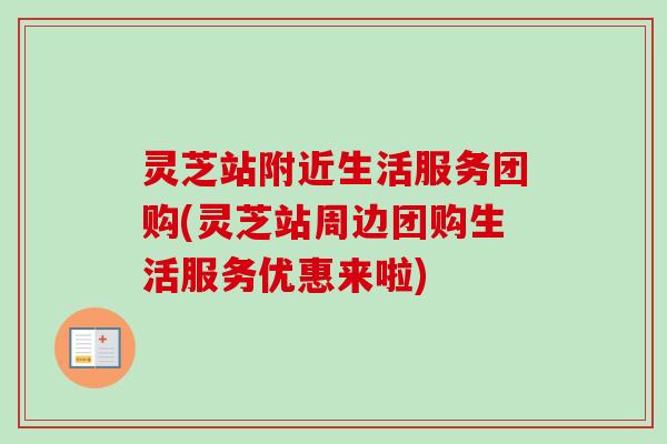 灵芝站附近生活服务团购(灵芝站周边团购生活服务优惠来啦)