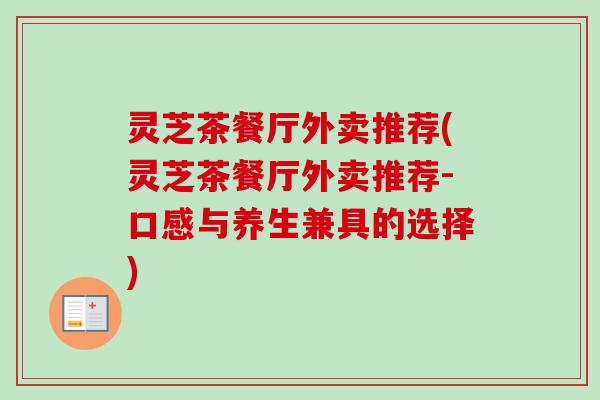 灵芝茶餐厅外卖推荐(灵芝茶餐厅外卖推荐-口感与养生兼具的选择)