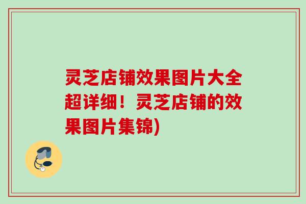 灵芝店铺效果图片大全超详细！灵芝店铺的效果图片集锦)