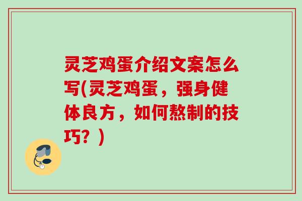 灵芝鸡蛋介绍文案怎么写(灵芝鸡蛋，强身健体良方，如何熬制的技巧？)