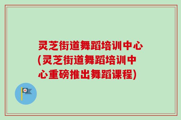 灵芝街道舞蹈培训中心(灵芝街道舞蹈培训中心重磅推出舞蹈课程)
