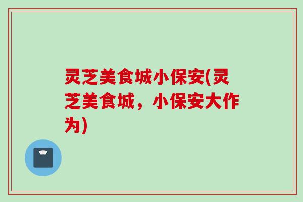 灵芝美食城小保安(灵芝美食城，小保安大作为)