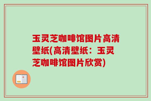玉灵芝咖啡馆图片高清壁纸(高清壁纸：玉灵芝咖啡馆图片欣赏)