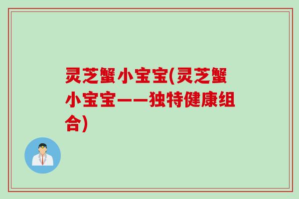 灵芝蟹小宝宝(灵芝蟹小宝宝——独特健康组合)