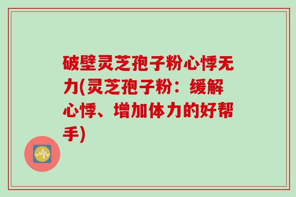 破壁灵芝孢子粉心悸无力(灵芝孢子粉：缓解心悸、增加体力的好帮手)