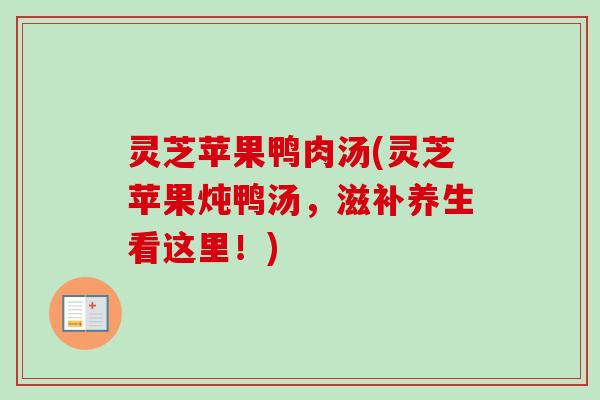 灵芝苹果鸭肉汤(灵芝苹果炖鸭汤，滋补养生看这里！)