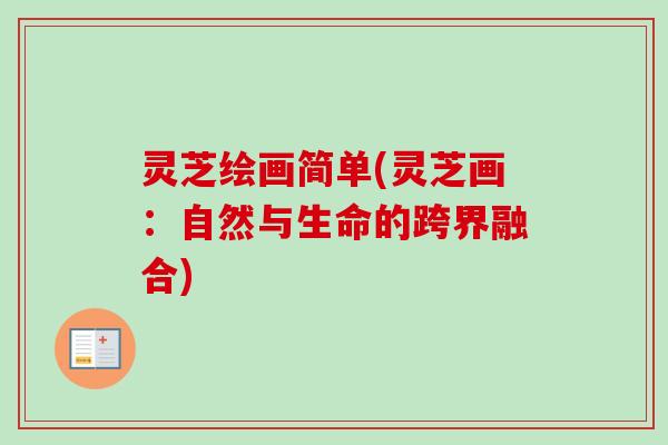 灵芝绘画简单(灵芝画：自然与生命的跨界融合)
