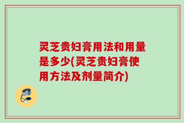 灵芝贵妇膏用法和用量是多少(灵芝贵妇膏使用方法及剂量简介)